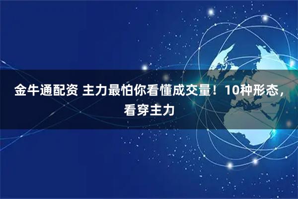 金牛通配资 主力最怕你看懂成交量！10种形态，看穿主力