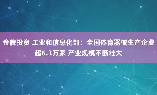金牌投资 工业和信息化部：全国体育器械生产企业超6.3万家 产业规模不断壮大
