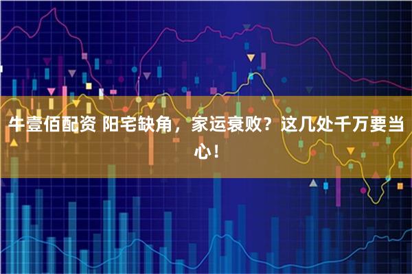 牛壹佰配资 阳宅缺角，家运衰败？这几处千万要当心！