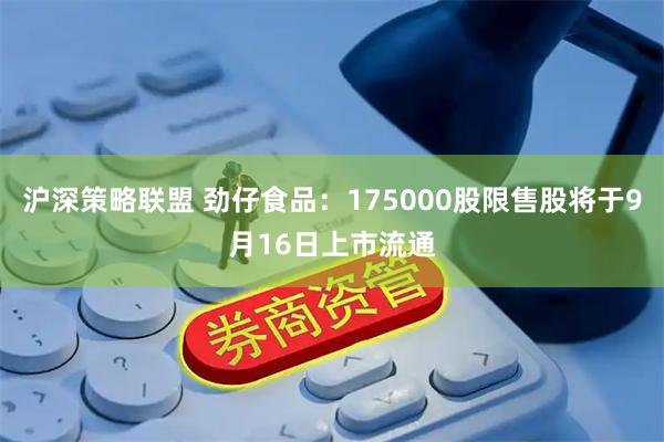 沪深策略联盟 劲仔食品：175000股限售股将于9月16日上市流通