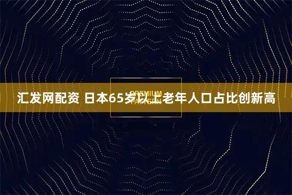 汇发网配资 日本65岁以上老年人口占比创新高