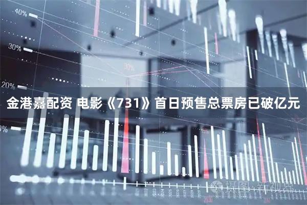 金港嘉配资 电影《731》首日预售总票房已破亿元