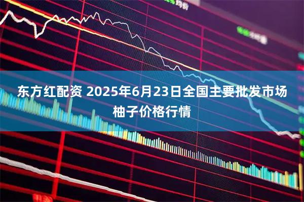 东方红配资 2025年6月23日全国主要批发市场柚子价格行情
