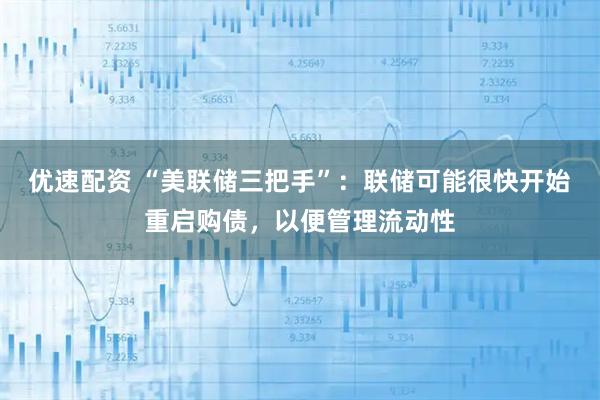 优速配资 “美联储三把手”:联储可能很快开始重启购债,以便管理流动性