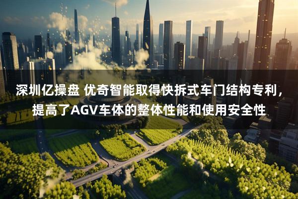 深圳亿操盘 优奇智能取得快拆式车门结构专利,提高了AGV车体的整体性能和使用安全性